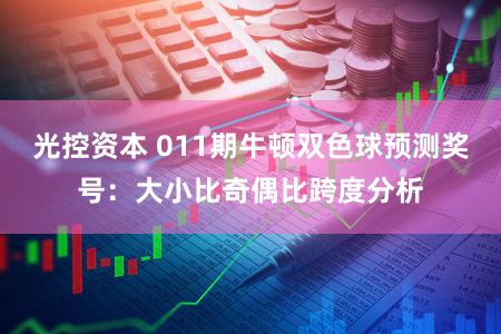 光控资本 011期牛顿双色球预测奖号：大小比奇偶比跨度分析