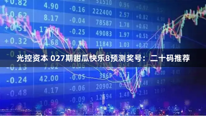 光控资本 027期甜瓜快乐8预测奖号:二十码推荐