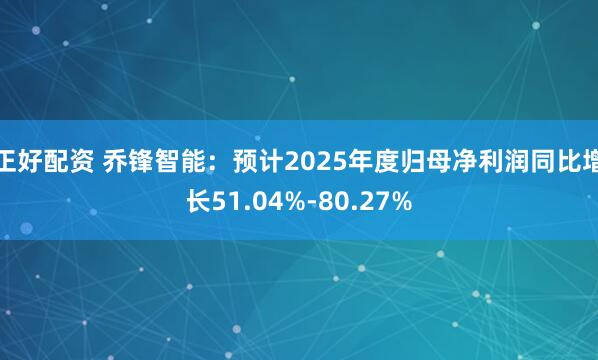 正好配资 乔锋智能：预计2025年度归母净利润同比增长51.04%-80.27%