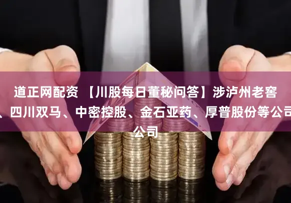 道正网配资 【川股每日董秘问答】涉泸州老窖、四川双马、中密控股、金石亚药、厚普股份等公司