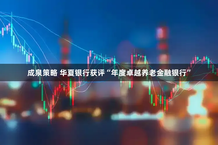 成泉策略 华夏银行获评“年度卓越养老金融银行”