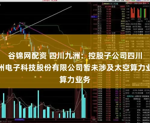 谷锦网配资 四川九洲：控股子公司四川九州电子科技股份有限公司暂未涉及太空算力业务