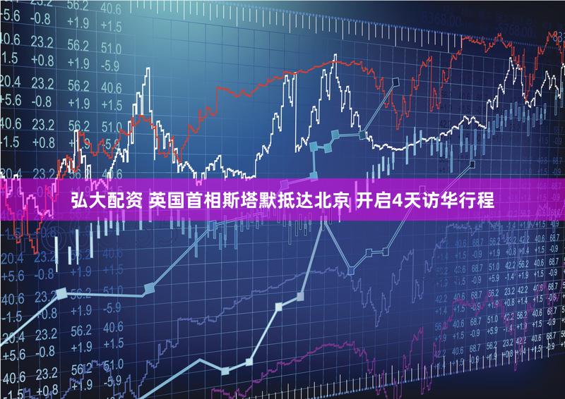 弘大配资 英国首相斯塔默抵达北京 开启4天访华行程