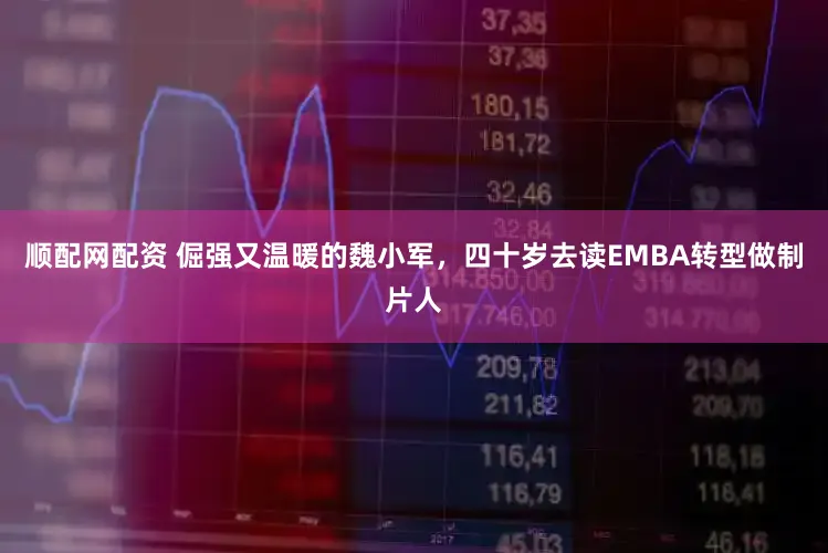 顺配网配资 倔强又温暖的魏小军，四十岁去读EMBA转型做制片人