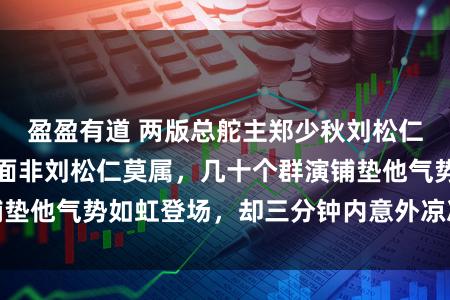 盈盈有道 两版总舵主郑少秋刘松仁同台比拼，论排面非刘松仁莫属，几十个群演铺垫他气势如虹登场，却三分钟内意外凉凉令人震惊