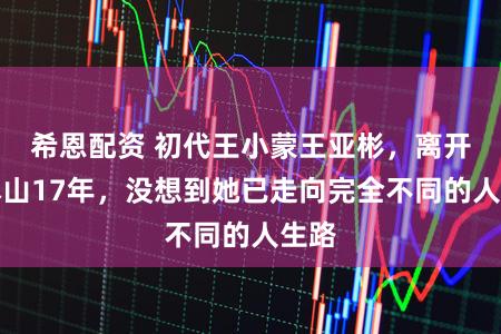 希恩配资 初代王小蒙王亚彬，离开赵本山17年，没想到她已走向完全不同的人生路