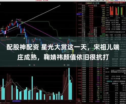 配股神配资 星光大赏这一天，宋祖儿端庄成熟，鞠婧祎颜值依旧很抗打