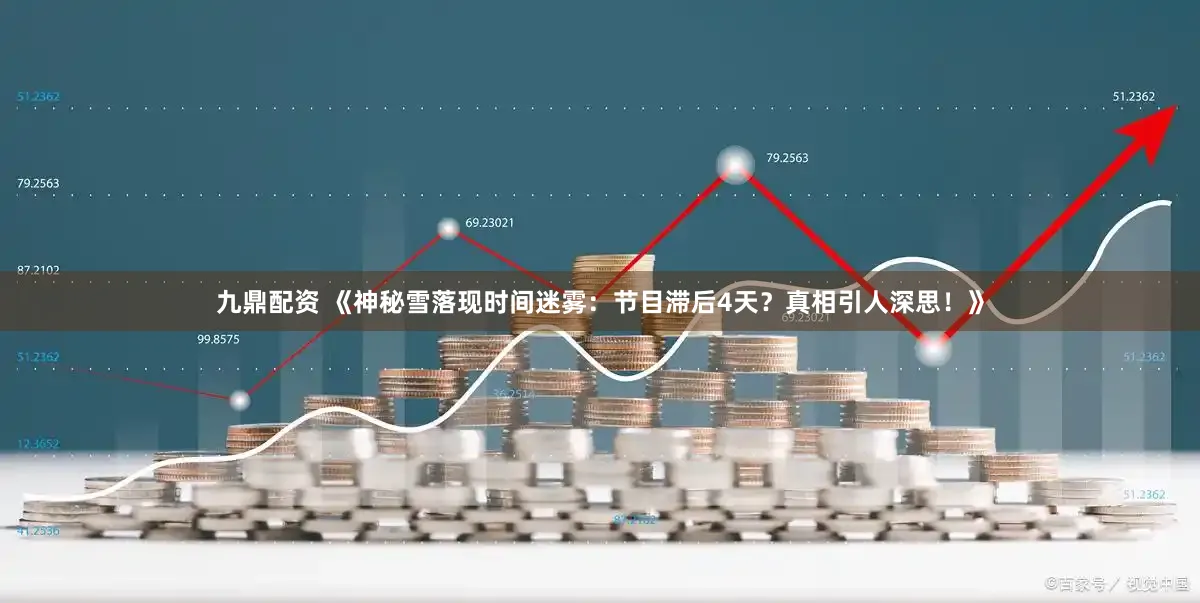 九鼎配资 《神秘雪落现时间迷雾：节目滞后4天？真相引人深思！》