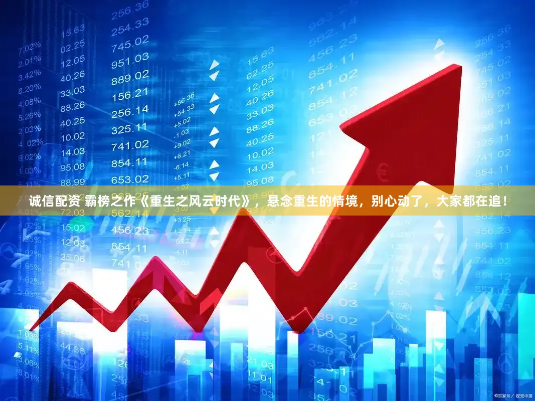 诚信配资 霸榜之作《重生之风云时代》，悬念重生的情境，别心动了，大家都在追！