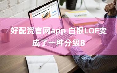 好配资官网app 白银LOF变成了一种分级B