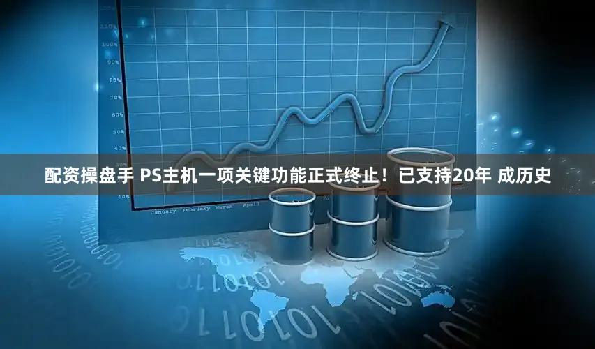 配资操盘手 PS主机一项关键功能正式终止！已支持20年 成历史
