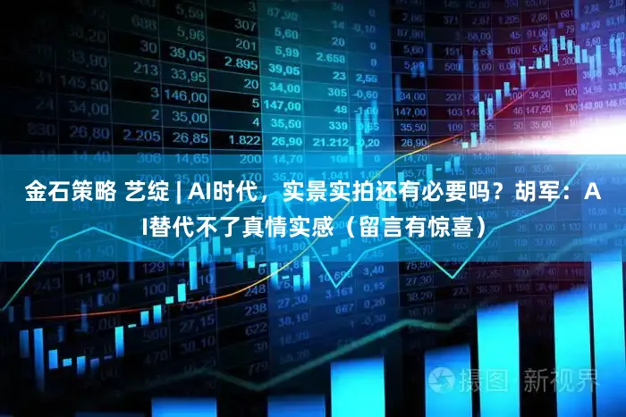 金石策略 艺绽 | AI时代，实景实拍还有必要吗？胡军：AI替代不了真情实感（留言有惊喜）