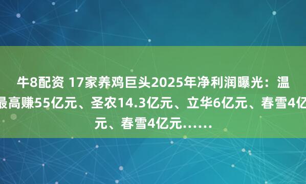 牛8配资 17家养鸡巨头2025年净利润曝光：温氏预计最高赚55亿元、圣农14.3亿元、立华6亿元、春雪4亿元……