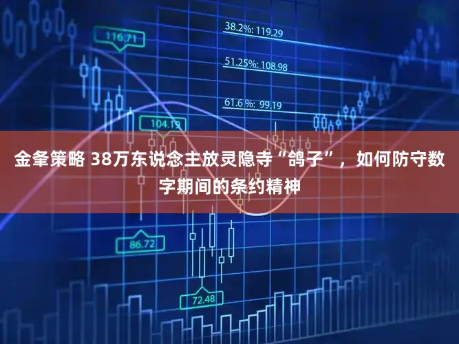 金夆策略 38万东说念主放灵隐寺“鸽子”，如何防守数字期间的条约精神
