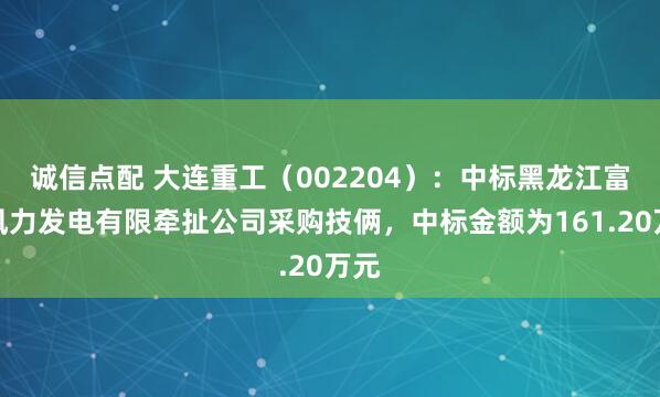 诚信点配 大连重工（002204）：中标黑龙江富龙风力发电有限牵扯公司采购技俩，中标金额为161.20万元