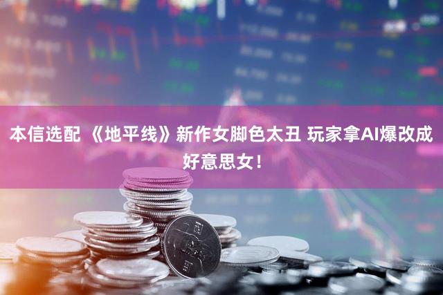 本信选配 《地平线》新作女脚色太丑 玩家拿AI爆改成好意思女！