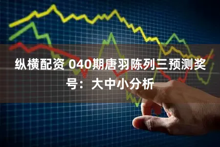 纵横配资 040期唐羽陈列三预测奖号：大中小分析