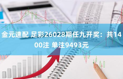 金元速配 足彩26028期任九开奖：共1400注 单注9493元