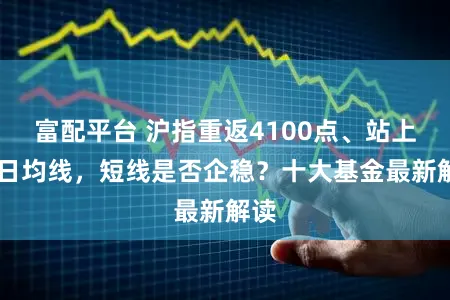 富配平台 沪指重返4100点、站上10日均线，短线是否企稳？十大基金最新解读