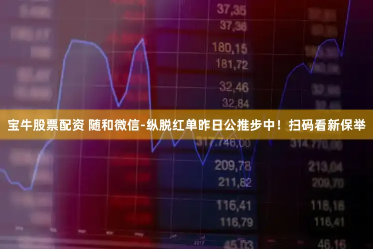 宝牛股票配资 随和微信-纵脱红单昨日公推步中！扫码看新保举