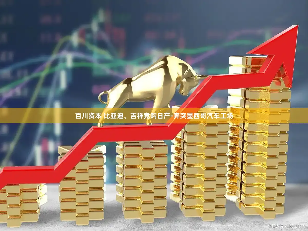 百川资本 比亚迪、吉祥竞购日产-奔突墨西哥汽车工场