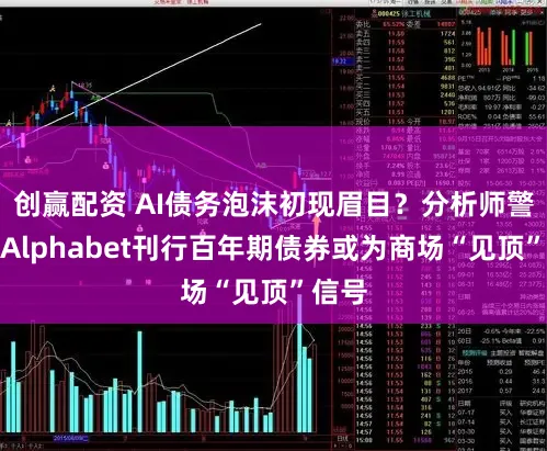 创赢配资 AI债务泡沫初现眉目？分析师警告：Alphabet刊行百年期债券或为商场“见顶”信号