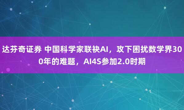 达芬奇证券 中国科学家联袂AI，攻下困扰数学界300年的难题，AI4S参加2.0时期