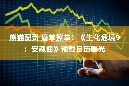 熊猫配资 磨拳擦掌！《生化危境9：安魂曲》预载日历曝光