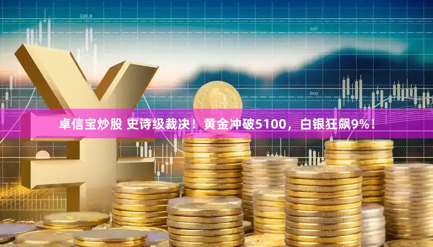 卓信宝炒股 史诗级裁决！黄金冲破5100，白银狂飙9%！