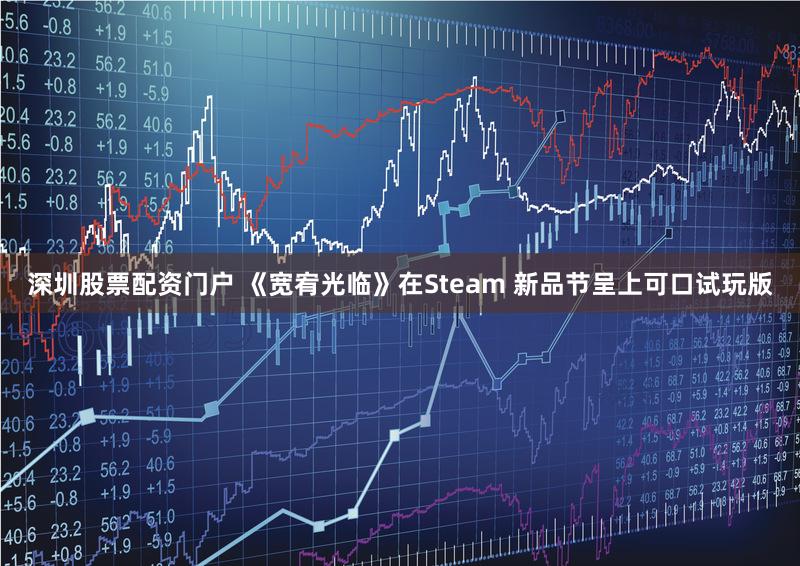 深圳股票配资门户 《宽宥光临》在Steam 新品节呈上可口试玩版