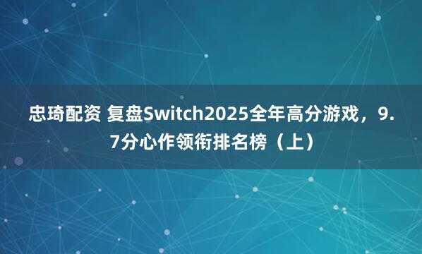 忠琦配资 复盘Switch2025全年高分游戏,9.7分心作领衔排名榜(上)
