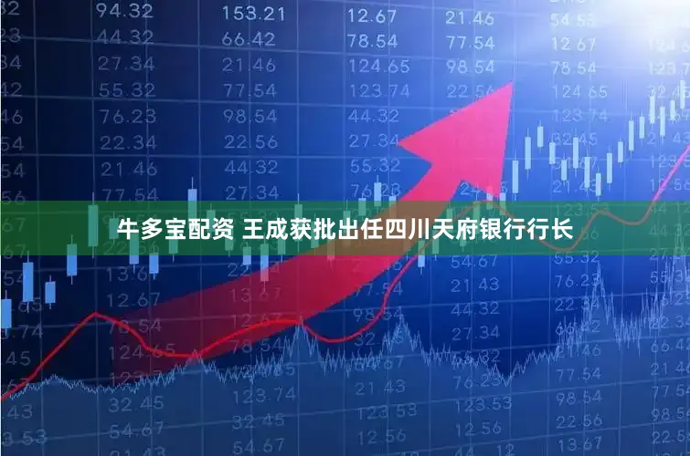 牛多宝配资 王成获批出任四川天府银行行长