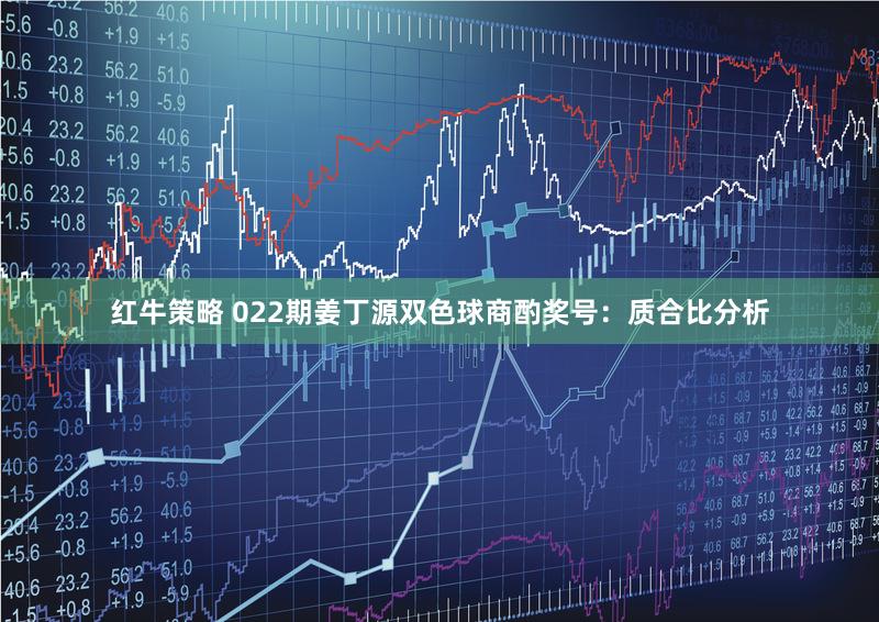 红牛策略 022期姜丁源双色球商酌奖号:质合比分析