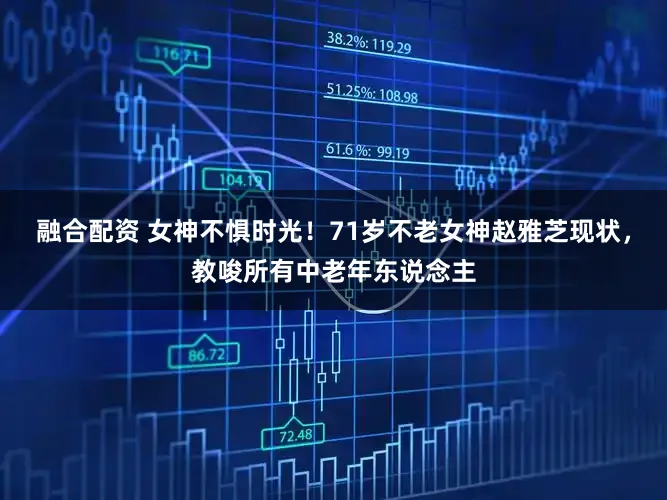融合配资 女神不惧时光！71岁不老女神赵雅芝现状，教唆所有中老年东说念主