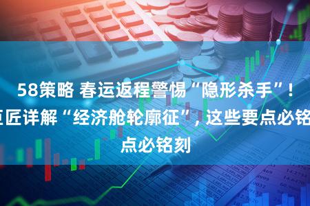 58策略 春运返程警惕“隐形杀手”! 巨匠详解“经济舱轮廓征”, 这些要点必铭刻