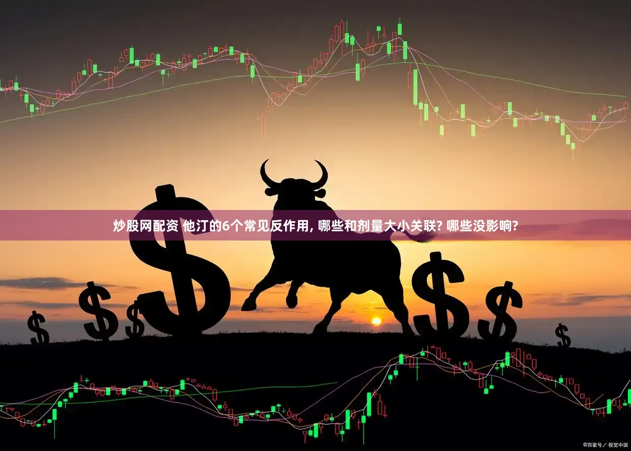 炒股网配资 他汀的6个常见反作用, 哪些和剂量大小关联? 哪些没影响?