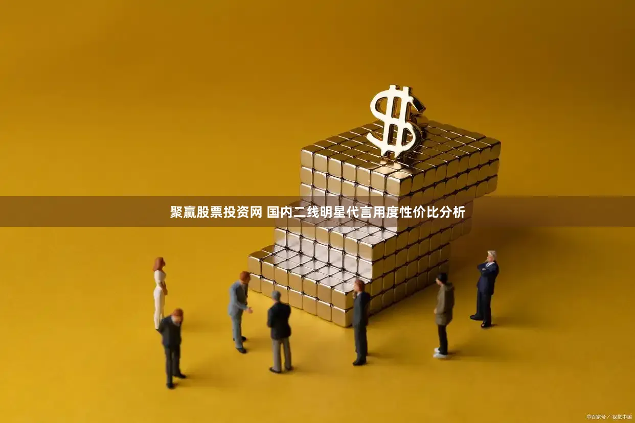 聚赢股票投资网 国内二线明星代言用度性价比分析