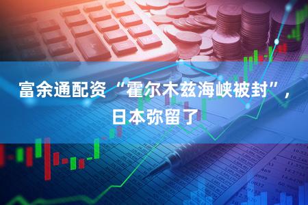富余通配资 “霍尔木兹海峡被封”，日本弥留了