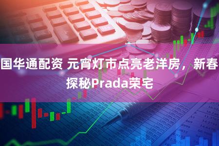 国华通配资 元宵灯市点亮老洋房，新春探秘Prada荣宅
