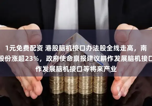 1元免费配资 港股脑机接口办法股全线走高，南京熊猫电子股份涨超23%，政府使命禀报建议耕作发展脑机接口等将来产业