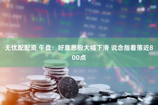 无忧配配资 午盘：好意思股大幅下滑 说念指着落近800点