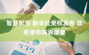 智慧配资 新华社受权发布 政府使命陈诉撮要