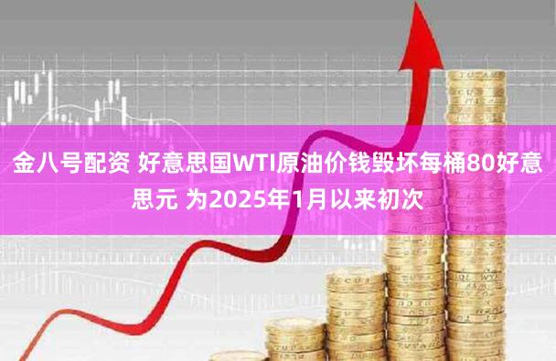 金八号配资 好意思国WTI原油价钱毁坏每桶80好意思元 为2025年1月以来初次