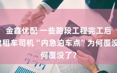 金鑫优配 一些路段工程完工后，出租车司机“内急泊车点”为何覆没了？
