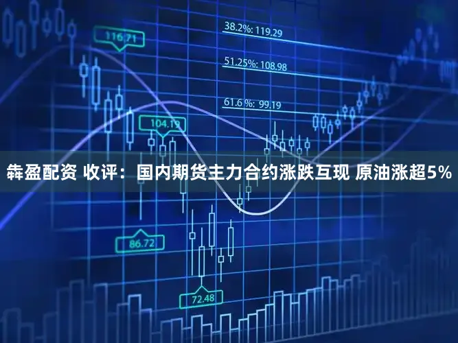 犇盈配资 收评：国内期货主力合约涨跌互现 原油涨超5%