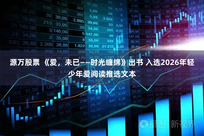 源万股票 《爱，未已——时光缠绵》出书 入选2026年轻少年爱阅读推选文本