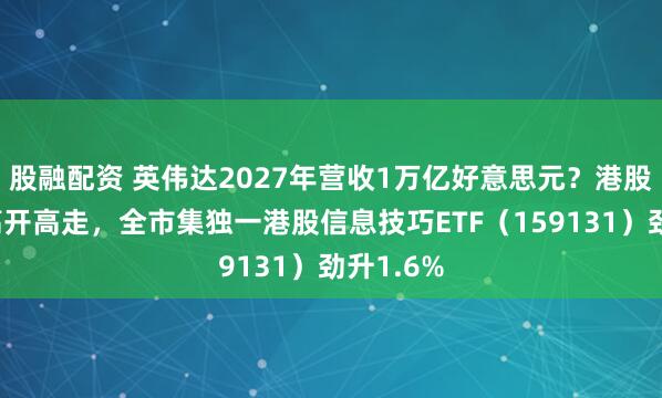 股融配资 英伟达2027年营收1万亿好意思元？港股硬科技高开高走，全市集独一港股信息技巧ETF（159131）劲升1.6%