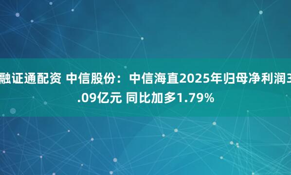 融证通配资 中信股份：中信海直2025年归母净利润3.09亿元 同比加多1.79%