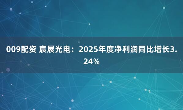 009配资 宸展光电：2025年度净利润同比增长3.24%