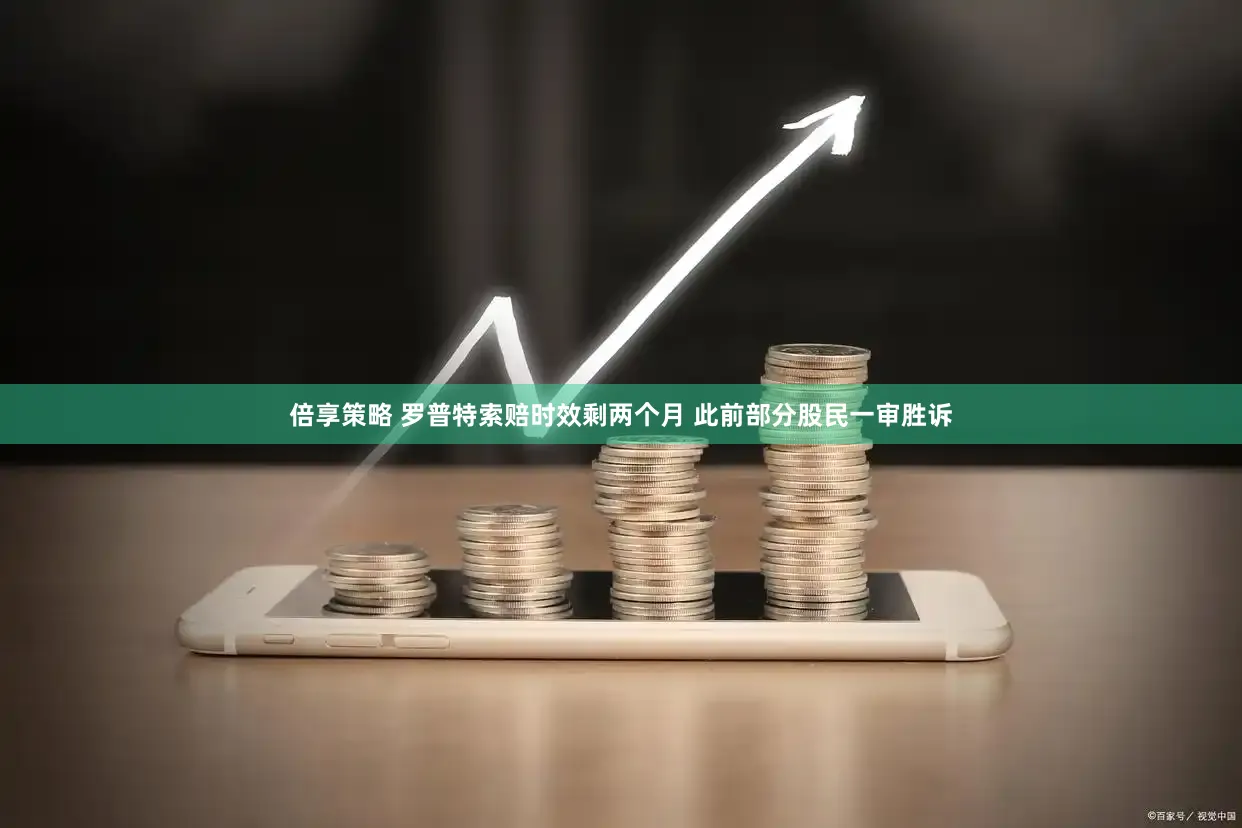 倍享策略 罗普特索赔时效剩两个月 此前部分股民一审胜诉